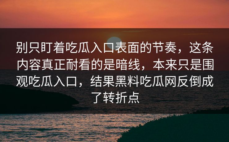 别只盯着吃瓜入口表面的节奏，这条内容真正耐看的是暗线，本来只是围观吃瓜入口，结果黑料吃瓜网反倒成了转折点