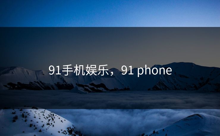 91手机娱乐，91 phone