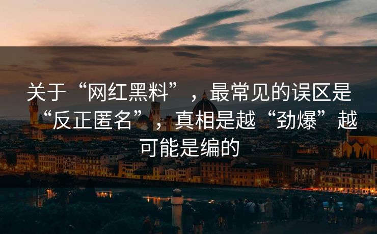 关于“网红黑料”，最常见的误区是“反正匿名”，真相是越“劲爆”越可能是编的
